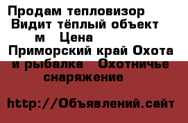 Продам тепловизор xd50s. Видит тёплый объект 1250м › Цена ­ 190 000 - Приморский край Охота и рыбалка » Охотничье снаряжение   